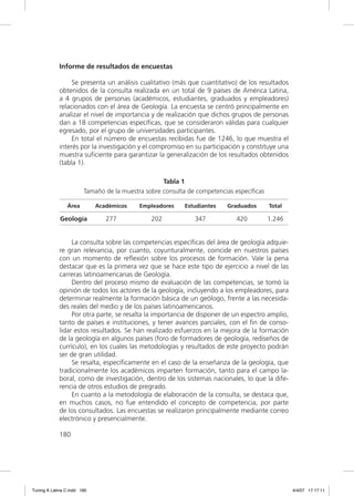 Informe de resultados de encuestas

                  Se presenta un análisis cualitativo (más que cuantitativo) de los resultados
             obtenidos de la consulta realizada en un total de 9 países de América Latina,
             a 4 grupos de personas (académicos, estudiantes, graduados y empleadores)
             relacionados con el área de Geología. La encuesta se centró principalmente en
             analizar el nivel de importancia y de realización que dichos grupos de personas
             dan a 18 competencias especíﬁcas, que se consideraron válidas para cualquier
             egresado, por el grupo de universidades participantes.
                  En total el número de encuestas recibidas fue de 1246, lo que muestra el
             interés por la investigación y el compromiso en su participación y constituye una
             muestra suﬁciente para garantizar la generalización de los resultados obtenidos
             (tabla 1).

                                                   Tabla 1
                        Tamaño de la muestra sobre consulta de competencias específicas

                Área         Académicos    Empleadores     Estudiantes    Graduados       Total

             Geología           277            202            347            420          1.246


                  La consulta sobre las competencias especíﬁcas del área de geología adquie-
             re gran relevancia, por cuanto, coyunturalmente, coincide en nuestros países
             con un momento de reﬂexión sobre los procesos de formación. Vale la pena
             destacar que es la primera vez que se hace este tipo de ejercicio a nivel de las
             carreras latinoamericanas de Geología.
                  Dentro del proceso mismo de evaluación de las competencias, se tomó la
             opinión de todos los actores de la geología, incluyendo a los empleadores, para
             determinar realmente la formación básica de un geólogo, frente a las necesida-
             des reales del medio y de los países latinoamericanos.
                  Por otra parte, se resalta la importancia de disponer de un espectro amplio,
             tanto de países e instituciones, y tener avances parciales, con el ﬁn de conso-
             lidar estos resultados. Se han realizado esfuerzos en la mejora de la formación
             de la geología en algunos países (foro de formadores de geología, rediseños de
             currículo), en los cuales las metodologías y resultados de este proyecto podrán
             ser de gran utilidad.
                  Se resalta, especíﬁcamente en el caso de la enseñanza de la geología, que
             tradicionalmente los académicos imparten formación, tanto para el campo la-
             boral, como de investigación, dentro de los sistemas nacionales, lo que la dife-
             rencia de otros estudios de pregrado.
                  En cuanto a la metodología de elaboración de la consulta, se destaca que,
             en muchos casos, no fue entendido el concepto de competencia, por parte
             de los consultados. Las encuestas se realizaron principalmente mediante correo
             electrónico y presencialmente.

             180




Tuning A Latina C.indd 180                                                                        4/4/07 17:17:11
 
