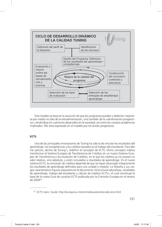 Este modelo se basa en la asunción de que los programas pueden y deberían mejorar-
               se por medio no sólo de la retroalimentación, sino también de la «alimentación prospecti-
               va», teniéndose en cuenta los desarrollos en la sociedad, así como los campos académicos
               implicados. Ello está expresado en el modelo por los bucles progresivos.


               ECTS

                    Una de las principales innovaciones de Tuning ha sido la de vincular los resultados del
               aprendizaje, las competencias y los créditos basados en el trabajo del estudiante. Para ello
               fue preciso, dentro de Tuning I, redeﬁnir el concepto de ECTS. Dicho concepto implica
               transformar el Sistema Europeo de Transferencia de Créditos en un nuevo Sistema Euro-
               peo de Transferencia y Acumulación de Créditos, en el que los créditos ya no posean un
               valor relativo, sino absoluto, y estén vinculados a resultados de aprendizaje. En el nuevo
               sistema ECTS, la concesión de créditos depende de que se hayan alcanzado íntegramente
               los resultados de aprendizaje deﬁnidos para una unidad o módulo. La ﬁlosofía y sus ras-
               gos característicos ﬁguran expuestos en el documento «Estructuras educativas, resultados
               de aprendizaje, trabajo del estudiante y cálculo de créditos ECTS», el cual constituye la
               base de la nueva Guía de usuarios ECTS publicada por la Comisión Europea en el verano
               de 200452.



                   52   ECTS Users’ Guide: http://europa.eu.int/comm/education/socrates ects.html

                                                                                                      331




Tuning A Latina C.indd 331                                                                                4/4/07 17:17:55
 