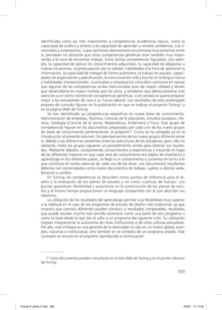 identiﬁcaba como las más importantes a competencias académicas típicas, como la
               capacidad de análisis y síntesis o la capacidad de aprender y resolver problemas. Los li-
               cenciados y empresarios, cuyas opiniones demostraron encontrarse muy próximas entre
               sí, pensaban no obstante que otras competencias genéricas eran también muy impor-
               tantes a la hora de encontrar trabajo. Entre dichas competencias ﬁguraban, por ejem-
               plo, la capacidad de aplicar los conocimientos adquiridos, la capacidad de adaptarse a
               nuevas situaciones, la preocupación por la calidad, habilidades a la hora de gestionar la
               información, la capacidad de trabajar de forma autónoma, el trabajo en equipo, capaci-
               dades de organización y planiﬁcación, la comunicación oral y escrita en la lengua nativa
               y habilidades interpersonales. Licenciados y empresarios coincidían asimismo en opinar
               que algunas de las competencias arriba mencionadas eran de mayor utilidad y tenían
               que desarrollarse en mayor medida que las otras, y señalaron que debía prestarse más
               atención a un cierto número de competencias genéricas, si en verdad se quería preparar
               mejor a los estudiantes de cara a su futuro laboral. Los resultados de este prolongado
               proceso de consulta ﬁguran en la publicación en que se tradujo el proyecto Tuning I y
               en la página Web de Tuning.
                    Se han identiﬁcado ya competencias especíﬁcas en nueve áreas de conocimiento:
               Administración de empresas, Química, Ciencias de la educación, Estudios europeos, His-
               toria, Geología (Ciencias de la tierra), Matemáticas, Enfermería y Física. Este grupo de
               competencias ﬁguran en los documentos preparados por cada uno de los nueve grupos
               de áreas de conocimiento pertenecientes al proyecto53. Como se ha señalado ya en la
               introducción al presente volumen, los planteamientos de los nueve grupos diﬁrieron entre
               sí, debido a las diferencias existentes entre las estructuras de las disciplinas, pero, ello no
               obstante, todos los grupos siguieron un procedimiento similar para obtener sus resulta-
               dos. Mediante debates, compartiendo conocimientos y experiencias y trazando el mapa
               de las diferentes maneras en que cada área de conocimiento era objeto de enseñanza y
               aprendizaje en los diferentes países, se llegó a un conocimiento y consenso en torno a lo
               que constituía el núcleo esencial de cada una de las áreas. Los documentos resultantes
               deberían ser contemplados como meros documentos de trabajo, sujetos a ulterior reela-
               boración y cambio.
                    En Tuning, las competencias se describen como puntos de referencia para el di-
               seño y la evaluación de los planes de estudio y no como «camisas de fuerza». Los
               puntos garantizan ﬂexibilidad y autonomía en la construcción de los planes de estu-
               dio y al mismo tiempo proporcionan un lenguaje compartido con el que describir sus
               objetivos.
                    La utilización de los resultados del aprendizaje permite una ﬂexibilidad muy superior
               a la habitual en el caso de los programas de estudio de diseño más tradicional, ya que
               muestra que caminos diferentes pueden conducir a resultados comparables, resultados
               que puede resultar mucho más sencillo reconocer como una parte de otro programa o
               como la base desde la que dar el salto a un programa del siguiente ciclo. Su utilización
               respeta íntegramente la autonomía de otras instituciones o de otras culturas educativas.
               Por ello, este enfoque es una garantía de la diversidad no sólo en un marco global, euro-
               peo, nacional o institucional, sino también en el contexto de un programa aislado. Este
               concepto se resume en el esquema reproducido a continuación:




                  53 Estos documentos pueden consultarse en el sitio Web de Tuning y en el primer volumen

               de Tuning.

                                                                                                         333




Tuning A Latina C.indd 333                                                                                   4/4/07 17:17:55
 
