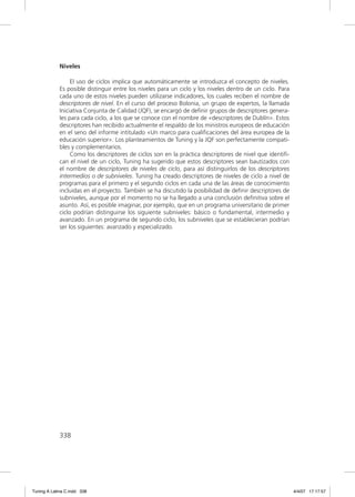 Niveles

                  El uso de ciclos implica que automáticamente se introduzca el concepto de niveles.
             Es posible distinguir entre los niveles para un ciclo y los niveles dentro de un ciclo. Para
             cada uno de estos niveles pueden utilizarse indicadores, los cuales reciben el nombre de
             descriptores de nivel. En el curso del proceso Bolonia, un grupo de expertos, la llamada
             Iniciativa Conjunta de Calidad (JQF), se encargó de deﬁnir grupos de descriptores genera-
             les para cada ciclo, a los que se conoce con el nombre de «descriptores de Dublín». Estos
             descriptores han recibido actualmente el respaldo de los ministros europeos de educación
             en el seno del informe intitulado «Un marco para cualiﬁcaciones del área europea de la
             educación superior». Los planteamientos de Tuning y la JQF son perfectamente compati-
             bles y complementarios.
                  Como los descriptores de ciclos son en la práctica descriptores de nivel que identiﬁ-
             can el nivel de un ciclo, Tuning ha sugerido que estos descriptores sean bautizados con
             el nombre de descriptores de niveles de ciclo, para así distinguirlos de los descriptores
             intermedios o de subniveles. Tuning ha creado descriptores de niveles de ciclo a nivel de
             programas para el primero y el segundo ciclos en cada una de las áreas de conocimiento
             incluidas en el proyecto. También se ha discutido la posibilidad de deﬁnir descriptores de
             subniveles, aunque por el momento no se ha llegado a una conclusión deﬁnitiva sobre el
             asunto. Así, es posible imaginar, por ejemplo, que en un programa universitario de primer
             ciclo podrían distinguirse los siguiente subniveles: básico o fundamental, intermedio y
             avanzado. En un programa de segundo ciclo, los subniveles que se establecieran podrían
             ser los siguientes: avanzado y especializado.




             338




Tuning A Latina C.indd 338                                                                                  4/4/07 17:17:57
 