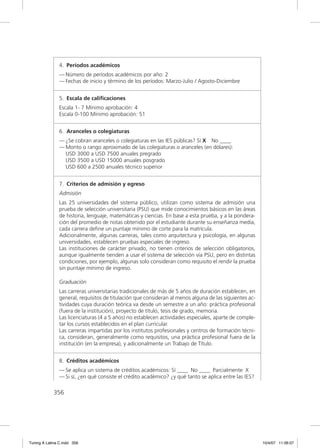 4. Períodos académicos
               — Número de períodos académicos por año: 2
               — Fechas de inicio y término de los períodos: Marzo-Julio / Agosto-Diciembre


               5. Escala de caliﬁcaciones
               Escala 1- 7 Mínimo aprobación: 4
               Escala 0-100 Mínimo aprobación: 51


               6. Aranceles o colegiaturas
               — ¿Se cobran aranceles o colegiaturas en las IES públicas? Sí X No ____
               — Monto o rango aproximado de las colegiaturas o aranceles (en dólares):
                 USD 3000 a USD 7500 anuales pregrado
                 USD 3500 a USD 15000 anuales posgrado
                 USD 600 a 2500 anuales técnico superior


               7. Criterios de admisión y egreso
               Admisión
               Las 25 universidades del sistema público, utilizan como sistema de admisión una
               prueba de selección universitaria (PSU) que mide conocimientos básicos en las áreas
               de historia, lenguaje, matemáticas y ciencias. En base a esta prueba, y a la pondera-
               ción del promedio de notas obtenido por el estudiante durante su enseñanza media,
               cada carrera deﬁne un puntaje mínimo de corte para la matrícula.
               Adicionalmente, algunas carreras, tales como arquitectura y psicología, en algunas
               universidades, establecen pruebas especiales de ingreso.
               Las instituciones de carácter privado, no tienen criterios de selección obligatorios,
               aunque igualmente tienden a usar el sistema de selección vía PSU, pero en distintas
               condiciones, por ejemplo, algunas solo consideran como requisito el rendir la prueba
               sin puntaje mínimo de ingreso.

               Graduación
               Las carreras universitarias tradicionales de más de 5 años de duración establecen, en
               general, requisitos de titulación que consideran al menos alguna de las siguientes ac-
               tividades cuya duración teórica va desde un semestre a un año: práctica profesional
               (fuera de la institución), proyecto de título, tesis de grado, memoria.
               Las licenciaturas (4 a 5 años) no establecen actividades especiales, aparte de comple-
               tar los cursos establecidos en el plan curricular.
               Las carreras impartidas por los institutos profesionales y centros de formación técni-
               ca, consideran, generalmente como requisitos, una práctica profesional fuera de la
               institución (en la empresa), y adicionalmente un Trabajo de Título.


               8. Créditos académicos
               — Se aplica un sistema de créditos académicos: Sí ____ No ____ Parcialmente X
               — Si sí, ¿en qué consiste el crédito académico? ¿y qué tanto se aplica entre las IES?

             356




Tuning A Latina C.indd 356                                                                              10/4/07 11:06:07
 