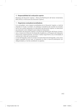 10. Responsabilidad de la educación superior
                  Ministerio de Educación Superior - Oﬁcina de Planiﬁcación del Sector Universitario
                  (MES-OPSU) e Instituciones de Educación Superior.

                  11. Organismos evaluadores/acreditadores
                  En la actualidad, como órganos acreditadores de la Educación Superior, a nivel de
                  pregrado en el país, no existen; sin embargo, la tendencia de acuerdo con estudios
                  que se han venido realizando en el Ministerio de Educación Superior, es direccionar
                  esa evaluación como obligatoria para todas las Instituciones.
                  El Ministerio de Educación Superior y la Oﬁcina de Planiﬁcación del Sector Universi-
                  tario a través de la Dirección de Desarrollo Académico y el Programa de Evaluación
                  Institucional, respectivamente, se limitan a realizar seguimiento a las universidades al
                  culminar los 5 años de funcionamiento.
                  A nivel de Posgrado, existe el Consejo Consultivo Nacional de Posgrado, como único
                  órgano evaluador de ese nivel. La evaluación se hace a nivel de autorización con
                  obligatoriedad y a nivel de acreditación es optativo.




                                                                                                       413




Tuning A Latina C.indd 413                                                                                   10/4/07 11:06:22
 