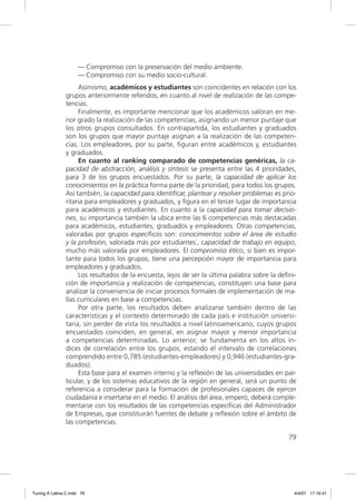 — Compromiso con la preservación del medio ambiente.
                     — Compromiso con su medio socio-cultural.
                     Asimismo, académicos y estudiantes son coincidentes en relación con los
                grupos anteriormente referidos, en cuanto al nivel de realización de las compe-
                tencias.
                     Finalmente, es importante mencionar que los académicos valoran en me-
                nor grado la realización de las competencias, asignando un menor puntaje que
                los otros grupos consultados. En contrapartida, los estudiantes y graduados
                son los grupos que mayor puntaje asignan a la realización de las competen-
                cias. Los empleadores, por su parte, ﬁguran entre académicos y, estudiantes
                y graduados.
                     En cuanto al ranking comparado de competencias genéricas, la ca-
                pacidad de abstracción, análisis y síntesis se presenta entre las 4 prioridades,
                para 3 de los grupos encuestados. Por su parte, la capacidad de aplicar los
                conocimientos en la práctica forma parte de la prioridad, para todos los grupos.
                Así también, la capacidad para identiﬁcar, plantear y resolver problemas es prio-
                ritaria para empleadores y graduados, y ﬁgura en el tercer lugar de importancia
                para académicos y estudiantes. En cuanto a la capacidad para tomar decisio-
                nes, su importancia también la ubica entre las 6 competencias más destacadas
                para académicos, estudiantes, graduados y empleadores. Otras competencias,
                valoradas por grupos especíﬁcos son: conocimientos sobre el área de estudio
                y la profesión, valorada más por estudiantes`, capacidad de trabajo en equipo,
                mucho más valorada por empleadores. El compromiso ético, si bien es impor-
                tante para todos los grupos, tiene una percepción mayor de importancia para
                empleadores y graduados.
                     Los resultados de la encuesta, lejos de ser la última palabra sobre la deﬁni-
                ción de importancia y realización de competencias, constituyen una base para
                analizar la conveniencia de iniciar procesos formales de implementación de ma-
                llas curriculares en base a competencias.
                     Por otra parte, los resultados deben analizarse también dentro de las
                características y el contexto determinado de cada país e institución universi-
                taria, sin perder de vista los resultados a nivel latinoamericano, cuyos grupos
                encuestados coinciden, en general, en asignar mayor y menor importancia
                a competencias determinadas. Lo anterior, se fundamenta en los altos ín-
                dices de correlación entre los grupos, estando el intervalo de correlaciones
                comprendido entre 0,785 (estudiantes-empleadores) y 0,946 (estudiantes-gra-
                duados).
                     Esta base para el examen interno y la reﬂexión de las universidades en par-
                ticular, y de los sistemas educativos de la región en general, será un punto de
                referencia a considerar para la formación de profesionales capaces de ejercer
                ciudadanía e insertarse en el medio. El análisis del área, empero, deberá comple-
                mentarse con los resultados de las competencias especíﬁcas del Administrador
                de Empresas, que constituirán fuentes de debate y reﬂexión sobre el ámbito de
                las competencias.

                                                                                               79




Tuning A Latina C.indd 79                                                                        4/4/07 17:16:41
 