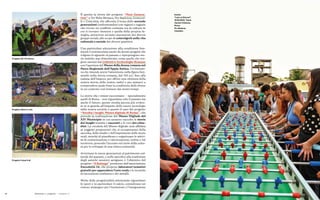 22 23
È questa la storia del progetto “Next Genera-
tion” a Tor Bella Monaca, Tor Sapienza, Centocel-
le e Cinecittà, che affronta il tema delle seconde
generazioni confrontandosi con ragazzi e ragazze
che vivono un conflitto costante tra la cultura in
cui si trovano immersi e quella della propria fa-
miglia, attraverso un’auto-narrazione dei diversi
gruppi sociali, allo scopo di coinvolgerli nella vita
culturale e sociale dei diversi quartieri.
Una particolare attenzione alla condizione fem-
minile è testimoniata anche da alcuni progetti che
volgono lo sguardo al passato e ripropongono sto-
rie antiche mai dimenticate, come quelle che ven-
gono narrate dal Collettivo Archeologhe Romane
con l’apertura del Museo della donna romana nel
Parco Regionale dell’Appia Antica. Un’iniziati-
va che intende porre l’attenzione sulla figura fem-
minile nella storia romana, dal 753 a.C. fino alla
caduta dell’Impero, per offrire una rilettura della
nostra storia, delle nostre radici e per aiutarci a
comprendere quale fosse la condizione delle donne
in un contesto così lontano dai nostri tempi.
Le storie che i musei raccontano – specialmente
quelli di Roma – non riguardano solo il passato ma
anche il futuro, questo risulta ancora più eviden-
te se si guarda all’impatto delle nuove tecnologie
sulla nostra società: è questo il caso del progetto
“Ascolta i luoghi. Museo digitale di Roma”, che
prevede la realizzazione del Museo Digitale del
XIV Municipio in cui saranno raccolte le storie
dei luoghi tramite i racconti e le voci dei citta-
dini. La curatela del Museo digitale sarà affidata
ai soggetti proponenti che si occuperanno della
raccolta, dello studio e dell’esposizione delle storie
orali, nonché di pianificare e organizzare le attivi-
tà di comunicazione e valorizzazione, online e sul
territorio, ponendo l’accento sul ruolo della cultu-
ra per lo sviluppo di una intera comunità.
Avvicinare le nuove generazioni al patrimonio cul-
turale del passato, e nello specifico alla tradizione
degli antichi mestieri artigiani, è l’obiettivo del
progetto “A Bottega” promosso dall’associazione
Zoccolette 14, che propone laboratori tematici
gratuiti per apprendere l’arte orafa e le tecniche
di lavorazione scultorea e dei metalli.
Molte delle progettualità selezionate riguardano
lo sport e in particolare il calcio, considerato un
vettore strategico per l’inclusione e l’integrazione
Progetto Futsal 4 all
Progetto Alberi in rete
Progetto GC-FS Alumni
Politiche e progetti — Vitamina G
Evento
“Lazio ai Giovani”,
15.06.2022, Talent
Garden Ostiense,
Roma.
Ph. Stefania
Casellato
 