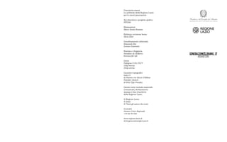 Una storia nuova
Le politiche della Regione Lazio
per le nuove generazioni
Art direction e progetto grafico
FF3300
Illustrazioni
Marco Goran Romano
Editing e revisione bozze
Silvia Zotti
Coordinamento editoriale
Emanuela Bea
Lorenzo Sciarretta
Stampa e rilegatura
Stampato da Skillpress
brossura filo refe
Carta
Fedrigoni X-Per FSC®
120g interna
320g esterna
Caratteri tipografici
Laica A
di Dinamo con Alessio D’Ellena
Founders Grotesk
di Klim Type Foundry
Questo testo include materiali,
comunicati, dichiarazioni
stampa e foto d’archivio
della Regione Lazio.
© Regione Lazio
© 2022
© Tutti gli autori dei testi
Contatti
Numero Unico Regionale
+39 06 99 500
www.regione.lazio.it
www.generazionigiovani.it
 