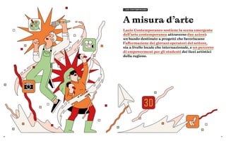 60 61
A misura d’arte
Lazio Contemporaneo sostiene la scena emergente
dell’arte contemporanea attraverso due azioni:
un bando destinato a progetti che favoriscano
l’affermazione dei giovani operatori del settore,
sia a livello locale che internazionale, e un percorso
di empowerment per gli studenti dei licei artistici
della regione.
LAZIO CONTEMPORANEO
 