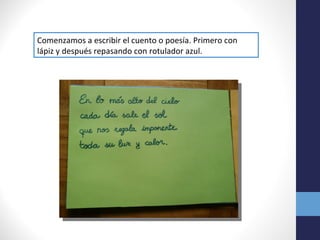 Comenzamos a escribir el cuento o poesía. Primero con
lápiz y después repasando con rotulador azul.
