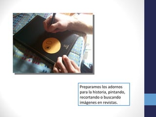 Preparamos los adornos
para la historia, pintando,
recortando o buscando
imágenes en revistas.