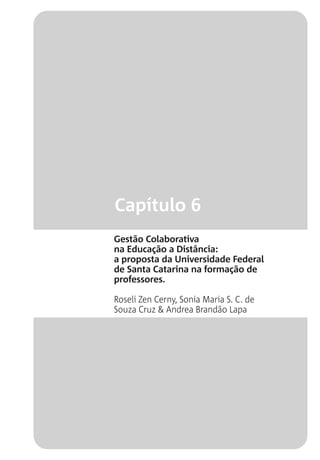 Capítulo 6
Gestão Colaborativa
na Educação a Distância:
a proposta da Universidade Federal
de Santa Catarina na formação de
professores.
Roseli Zen Cerny, Sonia Maria S. C. de
Souza Cruz & Andrea Brandão Lapa
 