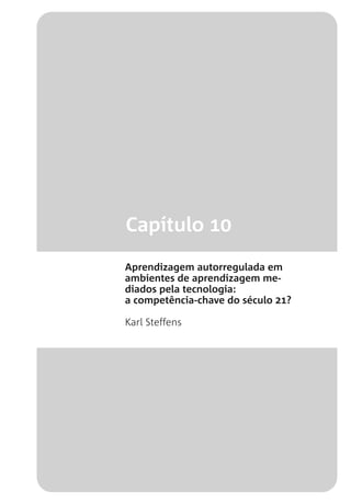Capítulo 10
Aprendizagem autorregulada em
ambientes de aprendizagem me-
diados pela tecnologia:
a competência-chave do século 21?
Karl Steffens
 