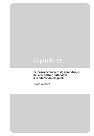 Capítulo 11
Entornos personales de aprendizaje:
del aprendizaje autónomo
a la educación edupunk
David Álvarez
 