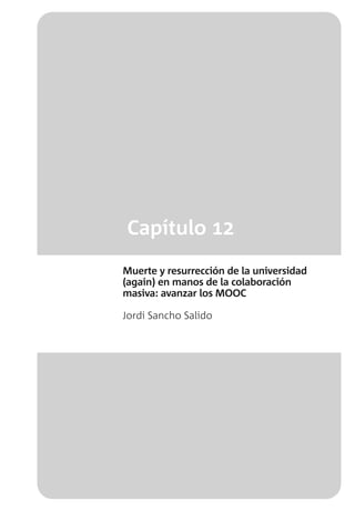 Capítulo 12
Muerte y resurrección de la universidad
(again) en manos de la colaboración
masiva: avanzar los MOOC
Jordi Sancho Salido
 