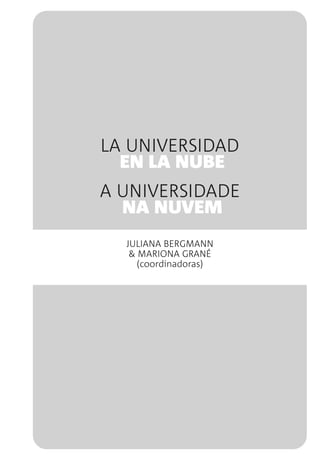 LA UNIVERSIDAD
EN LA NUBE
A UNIVERSIDADE
NA NUVEM
JULIANA BERGMANN
& MARIONA GRANÉ
(coordinadoras)
 