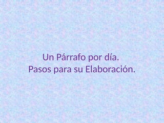 Un Párrafo por día.
Pasos para su Elaboración.
 