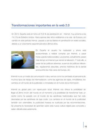 10
Transformaciones importantes en la web 2.0
En 2012, España está en torno al 70,8 % de penetración en Internet, muy próx...
