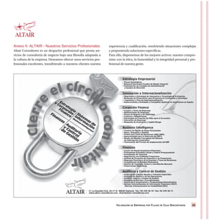 VALORACIÓN DE EMPRESAS POR FLUJOS DE CAJA DESCONTADOS 59
Anexo II: ALTAIR - Nuestros Servicios Profesionales
Altair Consultores es un despacho profesional que presta ser-
vicios de consultoría de negocio bajo una filosofía adaptada a
la cultura de la empresa. Deseamos ofrecer unos servicios pro-
fesionales excelentes, transfiriendo a nuestros clientes nuestra
experiencia y cualificación, resolviendo situaciones complejas
y proponiendo soluciones específicas.
Para ello, disponemos de los mejores activos: nuestro compro-
miso con la ética, la honestidad y la integridad personal y pro-
fesional de nuestra gente.
 