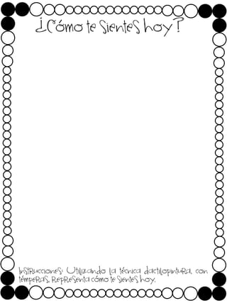 ¿Cómo te sientes hoy?

Instrucciones: Utilizando la técnica dactilopintura, con
témperas, representa cómo te sientes hoy.

 