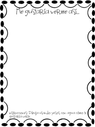 Me gustaría verme así…

instrucciones: Dibuja usando yesos con agua cómo te
gustaría verte.

 