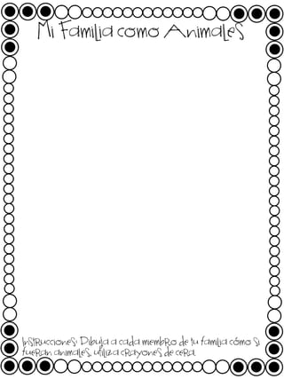 Mi Familia como Animales

Instrucciones: Dibuja a cada miembro de tu familia cómo si
fueran animales, utiliza crayones de cera.

 