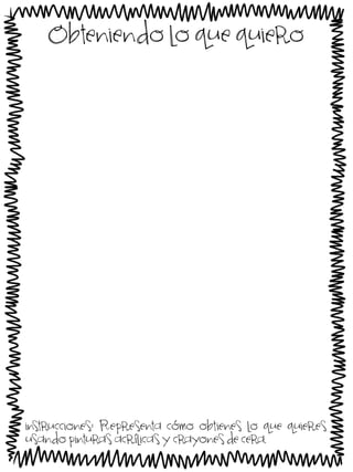 Obteniendo lo que quiero

instrucciones: Representa cómo obtienes lo que quieres
usando pinturas acrílicas y crayones de cera.

 