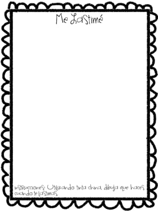 Me Lastimé

instrucciones: Utilizando tinta china, dibuja que haces
cuando te lastimas.

 