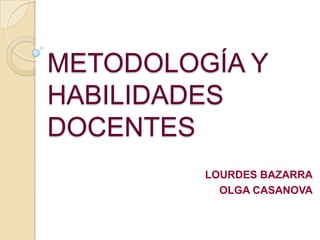 METODOLOGÍA Y
HABILIDADES
DOCENTES
         LOURDES BAZARRA
           OLGA CASANOVA
 
