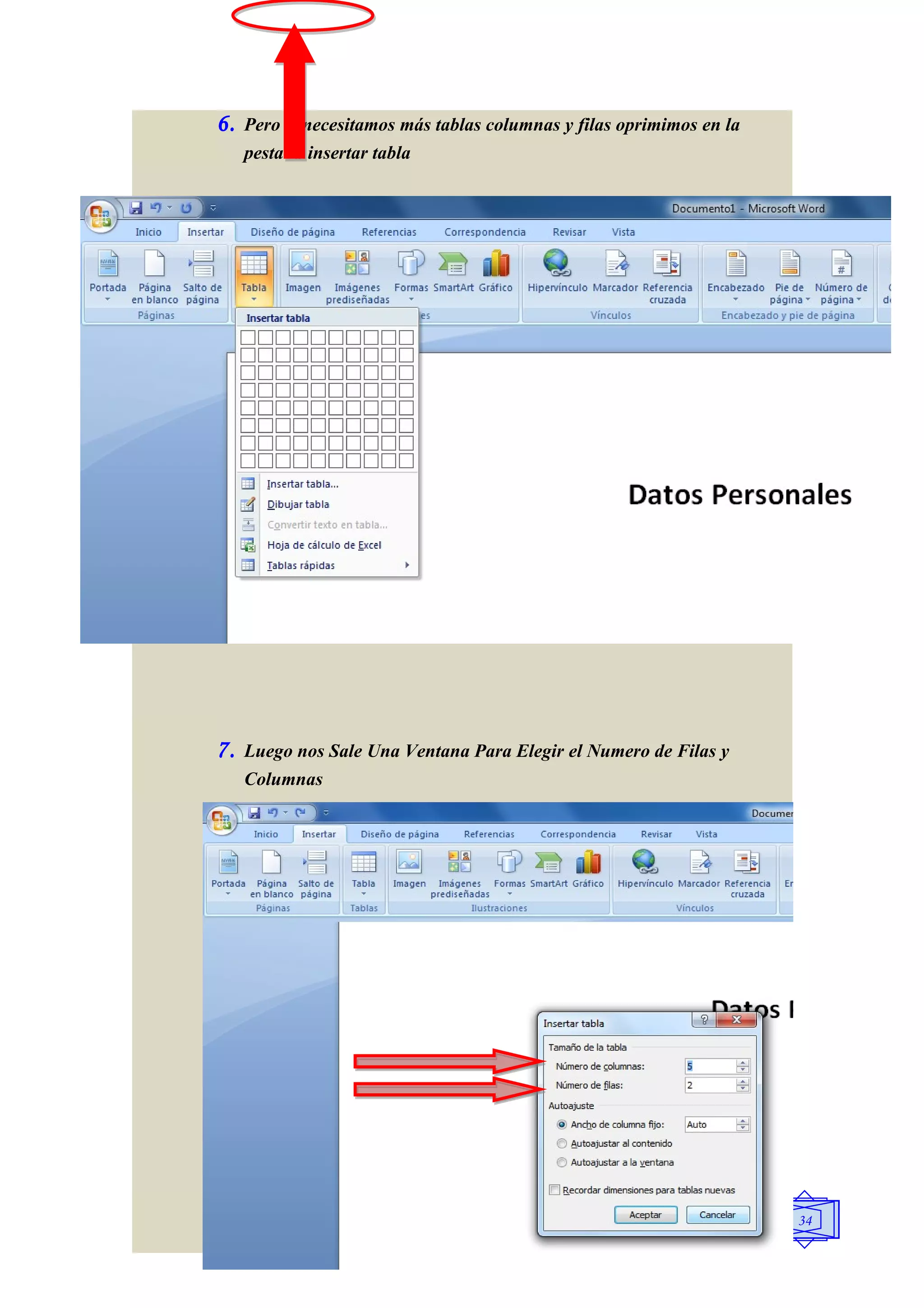 6.   Pero si necesitamos más tablas columnas y filas oprimimos en la
     pestaña insertar tabla




7.   Luego nos Sale Una Ventana Para Elegir el Numero de Filas y
     Columnas




                                                                       34
 