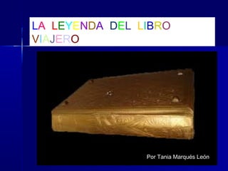 LA LEYENDA DEL LIBRO
VIAJERO
Por Tania Marqués León
 