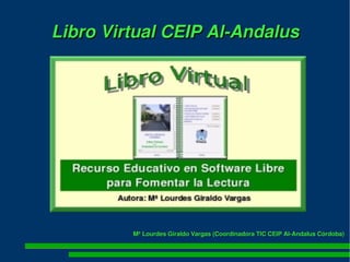 Libro Virtual CEIP Al­Andalus




         Mª Lourdes Giraldo Vargas (Coordinadora TIC CEIP Al­Andalus Córdoba)
 