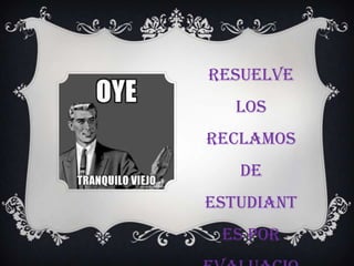 Resuelve
   los
reclamos
   de
estudiant
 es por
 