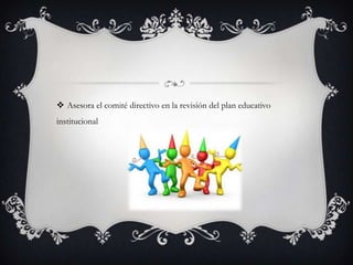  Asesora el comité directivo en la revisión del plan educativo
institucional
 