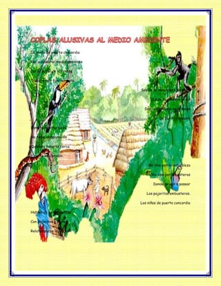 La gente de puerto concordia
Van a cuidar el medio ambiente
Con el sudor de la frente
Trabaja muy fuertemente.
Soy de la naturaleza más alta
Donde da primero el sol
Soy concordiano no lo niego
De purito corazón.
Bendita la naturaleza
No tiene comparación
Quisiera tenerte cerca
Y darte mi corazón.
Me vine por la naturaleza
Me vive por los esteros
Donde se van a pasear
Los pajaritos embusteros.
Los niños de puerto concordia
Hablan de su naturaleza
Con pajaritos y flores
Relatan puras leyendas
 