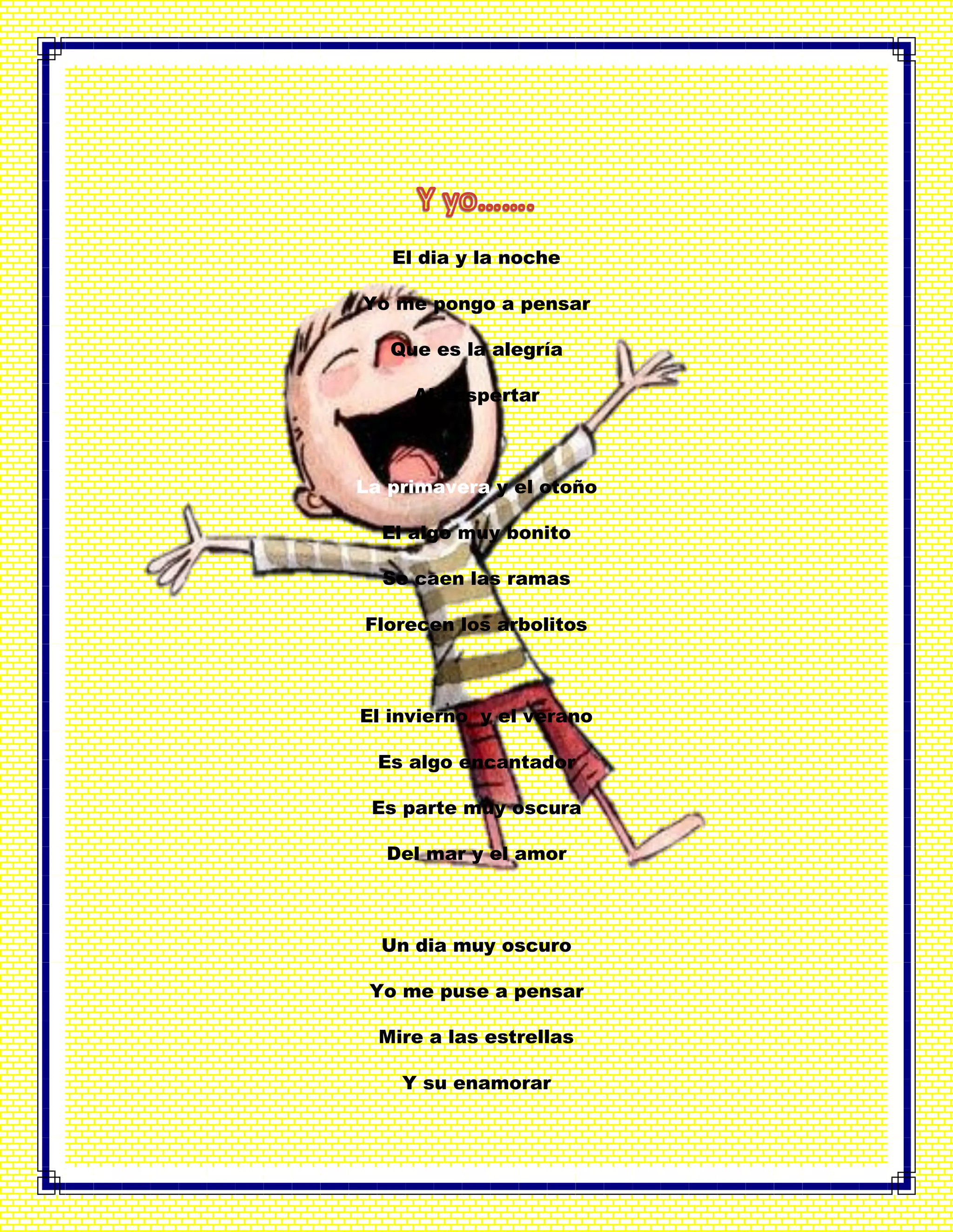 El dia y la noche
Yo me pongo a pensar
Que es la alegría
Al despertar
La primavera y el otoño
El algo muy bonito
Se caen las ramas
Florecen los arbolitos
El invierno y el verano
Es algo encantador
Es parte muy oscura
Del mar y el amor
Un dia muy oscuro
Yo me puse a pensar
Mire a las estrellas
Y su enamorar
 