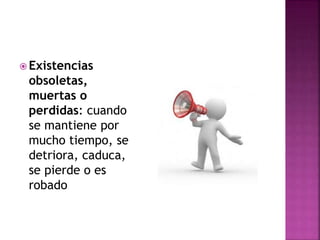  Existencias
obsoletas,
muertas o
perdidas: cuando
se mantiene por
mucho tiempo, se
detriora, caduca,
se pierde o es
robado
 