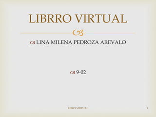 
 LINA MILENA PEDROZA AREVALO
 9-02
LIBRRO VIRTUAL
LIBRO VIRTUAL 1
 