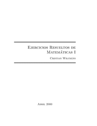 Ejercicios Resueltos de
                ´
         Matematicas I
            Cristian Wilckens




    Abril 2000
 