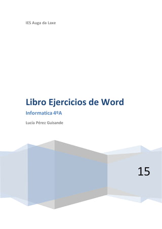 IES Auga da Laxe
15
Libro Ejercicios de Word
Informatica 4ºA
Lucía Pérez Guisande
 