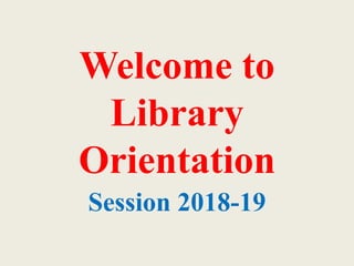 Welcome to
Library
Orientation
Session 2018-19
 