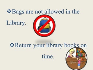 Bags are not allowed in the
Library.
Return your library books on
time.
 