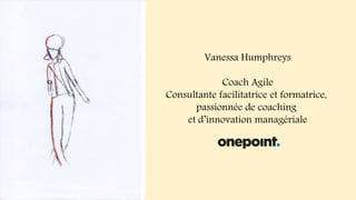 Vanessa Humphreys
Coach Agile
Consultante facilitatrice et formatrice,
passionnée de coaching
et d’innovation managériale
 