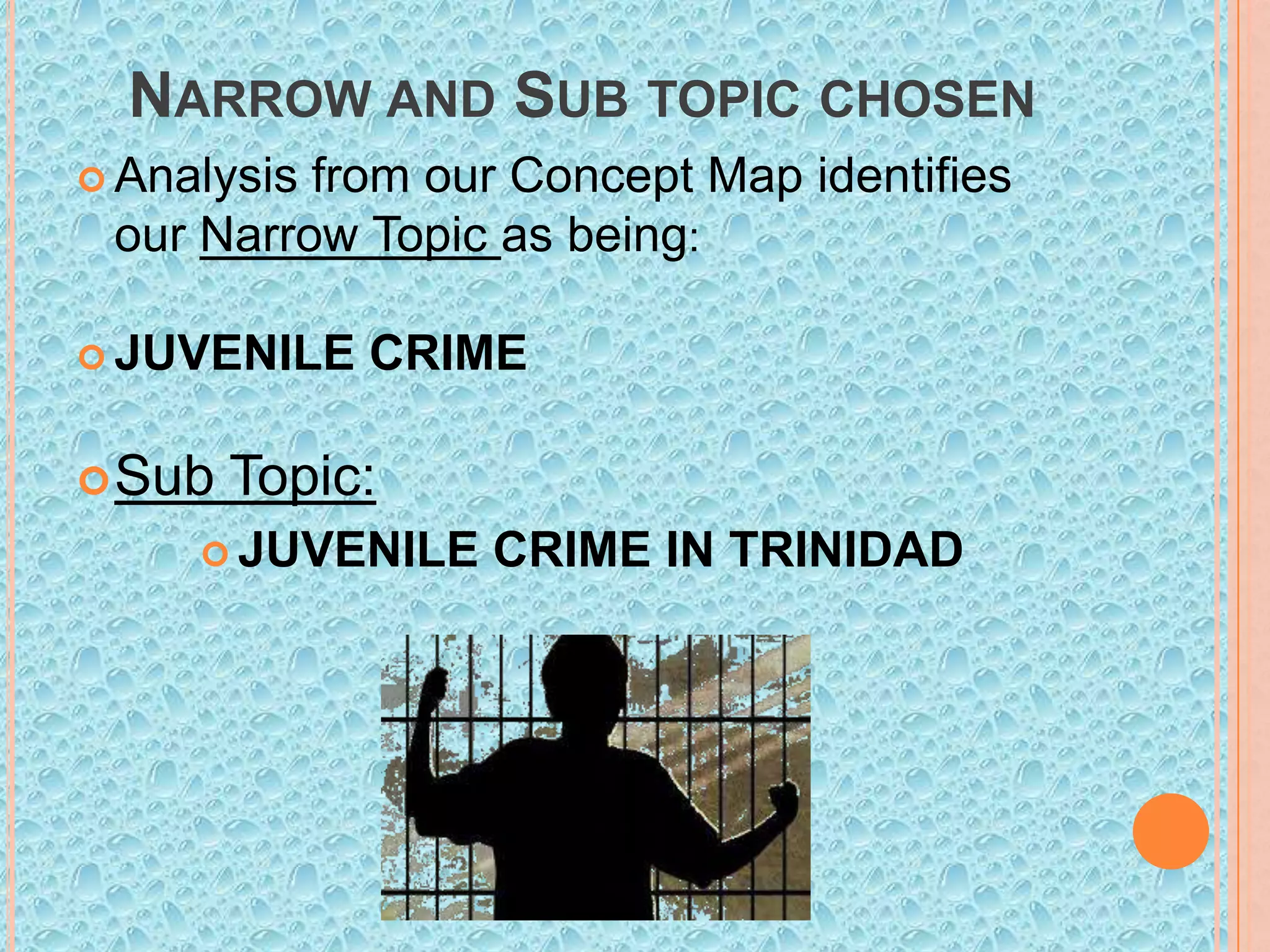 NARROW AND SUB TOPIC CHOSEN
 Analysis

from our Concept Map identifies
our Narrow Topic as being:

 JUVENILE

 Sub

CRIME

Topic:

 JUVENILE

CRIME IN TRINIDAD

 