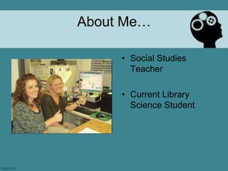 About Me…

     • Social Studies
       Teacher

     • Current Library
       Science Student
 