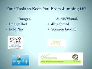 Four Tools to Keep You From Jumping Off
Images:
• ImageChef
• FoldPlay
Audio/Visual:
• Jing (both)
• Vocaroo (audio)
 