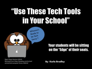“Use These Tech Tools
in Your School”
Your students will be sitting
on the “Edge” of their seats.
Open Clipart Vectors (2014).
Retrieved from https://pixabay.com/en/owl-
animal-bird-computer-funny-158414/
By: Karla Bradley
 