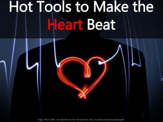 Image: Poff, S. (2008). My Heart Beats for Her. Retrieved from: http:// www.flickr.com/photos/stephenpoff/.
Hot Tools to Make the
Heart Beat
 