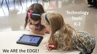 We ARE the EDGE!
Technology
Tools
K-2
Oliveri, M. (2011). Kindergarten iPad. https://www.flickr.com/photos/mikeoliveri/6300500597 CC BY-NC-SA 2.0
 
