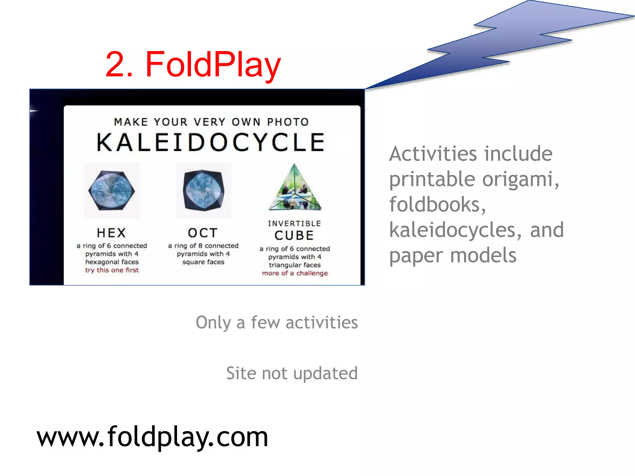 2. FoldPlay
Only a few activities
Site not updated
Activities include
printable origami,
foldbooks,
kaleidocycles, and
paper models
www.foldplay.com
 