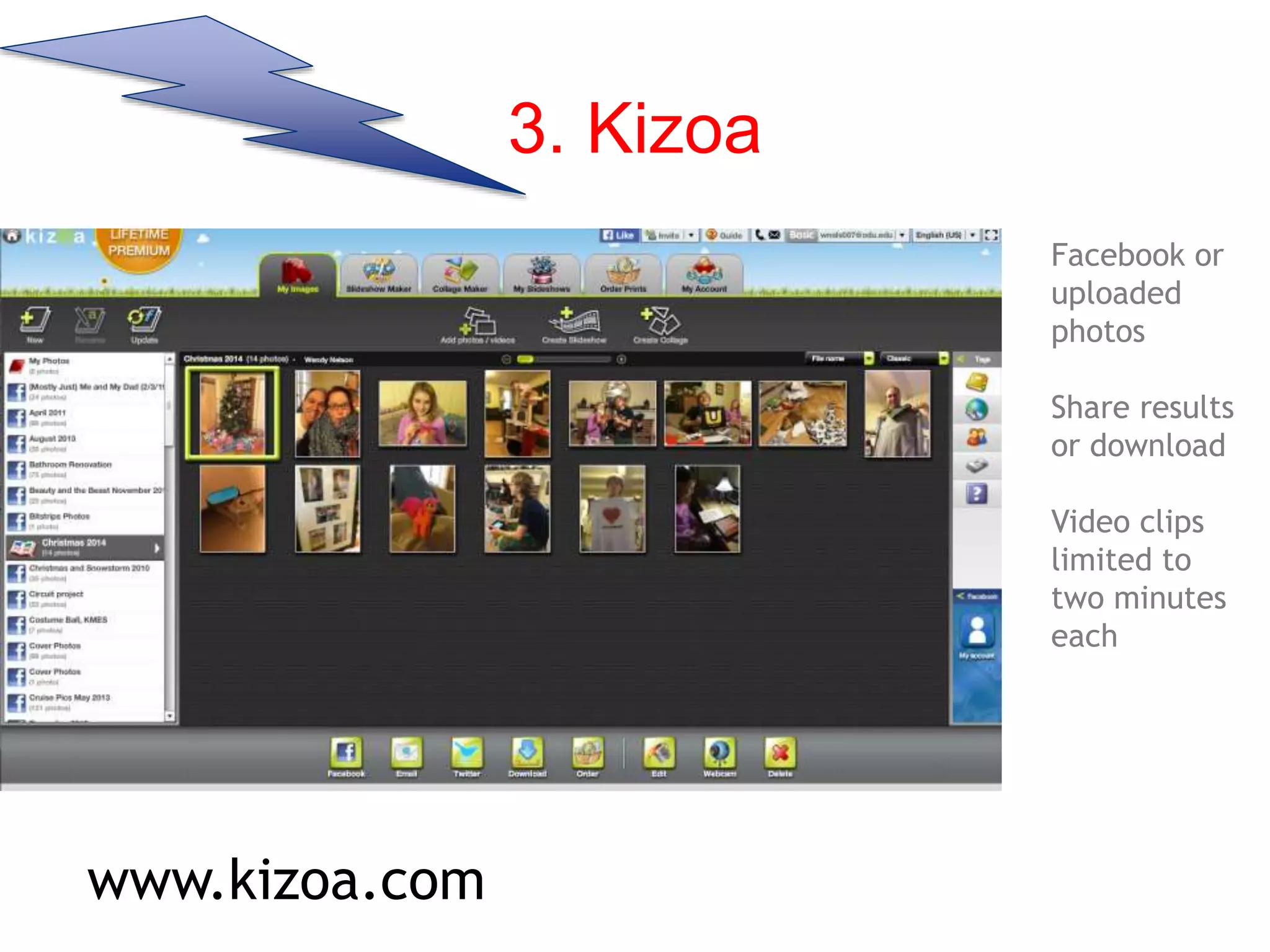 3. Kizoa
Facebook or
uploaded
photos
Share results
or download
Video clips
limited to
two minutes
each
www.kizoa.com
 
