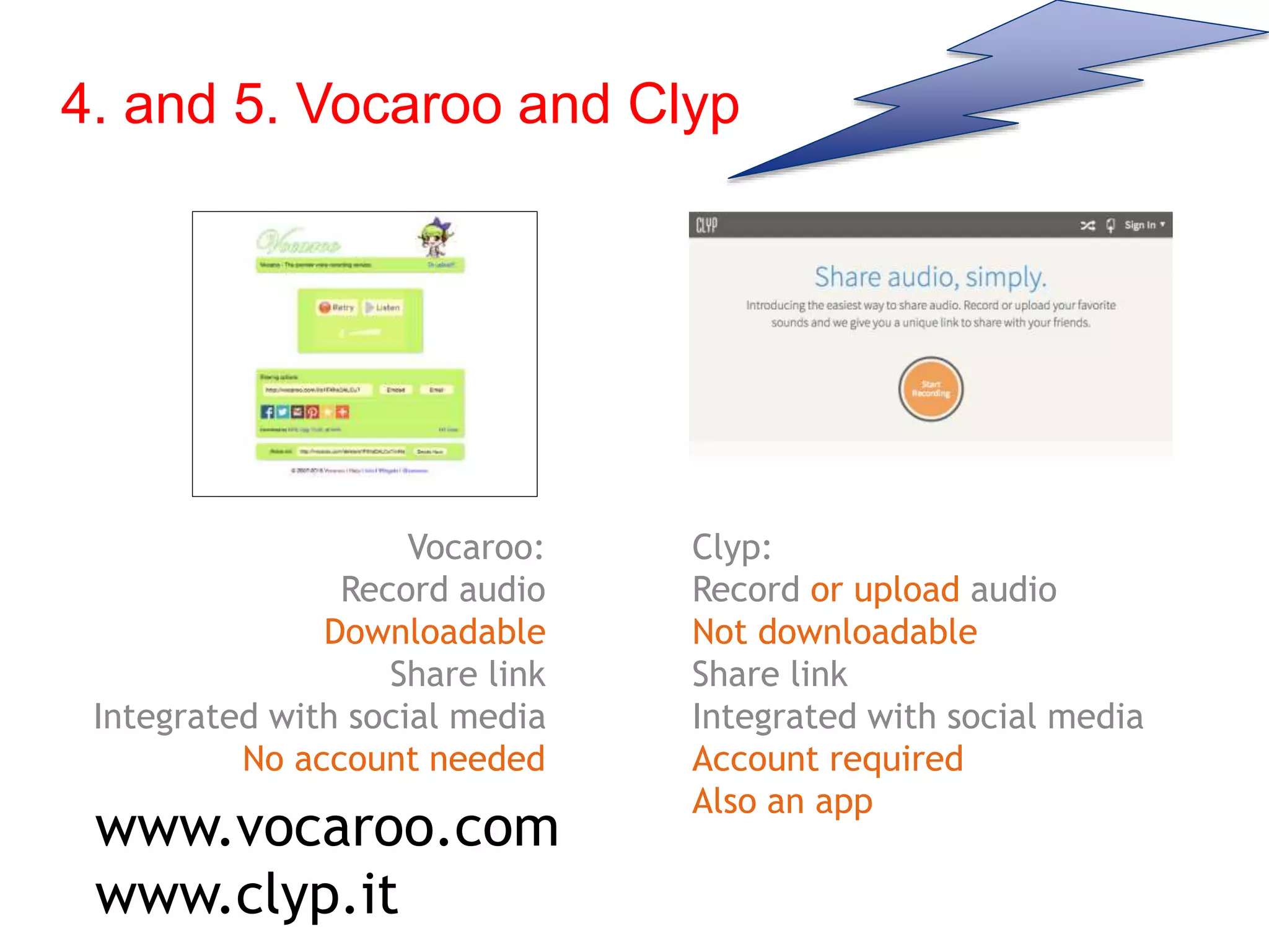 Vocaroo:
Record audio
Downloadable
Share link
Integrated with social media
No account needed
www.vocaroo.com
www.clyp.it
Clyp:
Record or upload audio
Not downloadable
Share link
Integrated with social media
Account required
Also an app
4. and 5. Vocaroo and Clyp
 