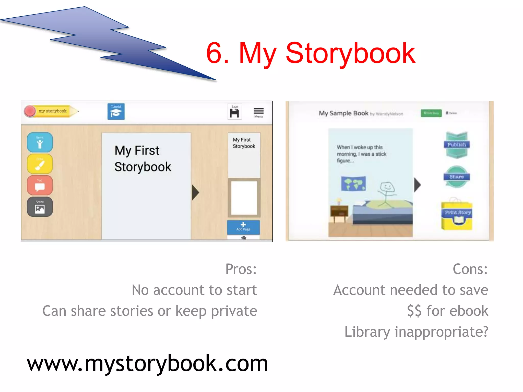 6. My Storybook
Pros:
No account to start
Can share stories or keep private
Cons:
Account needed to save
$$ for ebook
Library inappropriate?
www.mystorybook.com
 